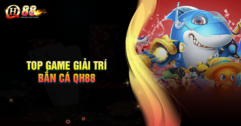 Top game bắn cá QH88 đang làm mưa làm gió