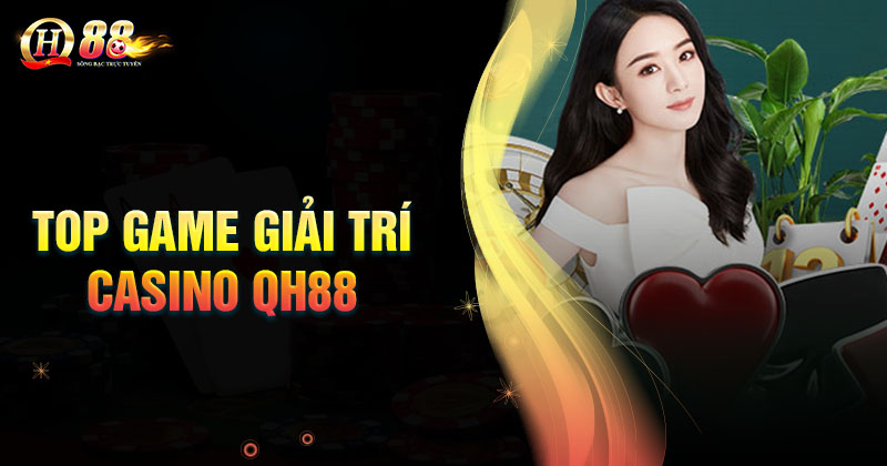 top-game-giai-tri-casino-qh88-hap-dan-nhieu-nguoi-choi-nhat